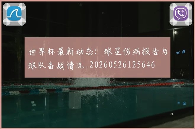 世界杯最新动态：球星伤病报告与球队备战情况_20260526125646