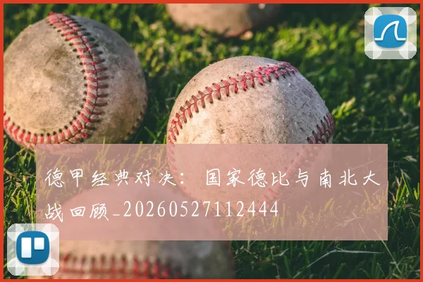 德甲经典对决：国家德比与南北大战回顾_20260527112444