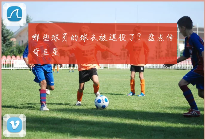哪些球员的球衣被退役了？盘点传奇巨星