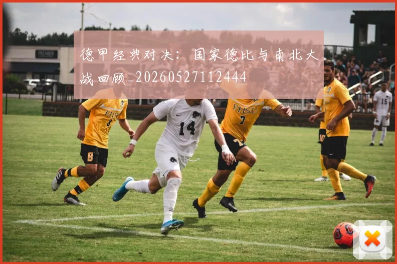 德甲经典对决：国家德比与南北大战回顾_20260527112444