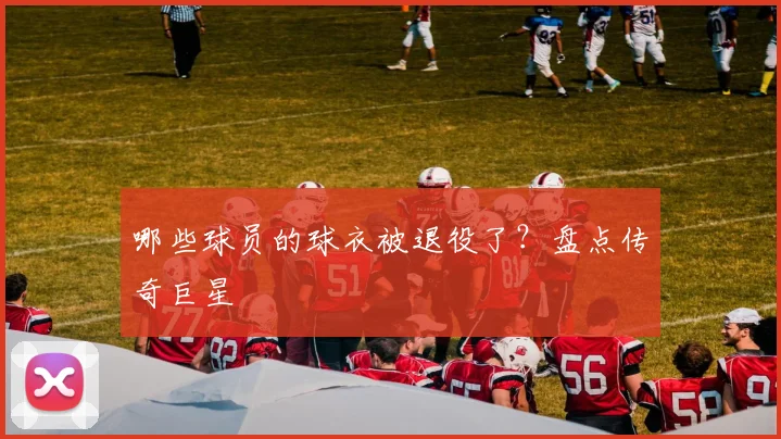 哪些球员的球衣被退役了？盘点传奇巨星
