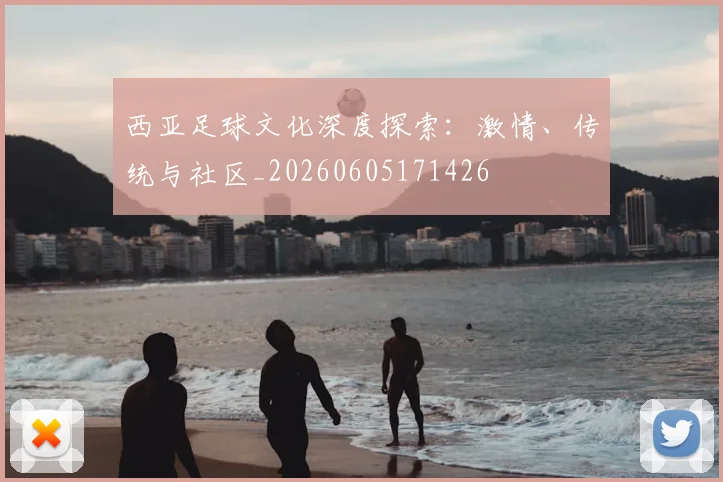 西亚足球文化深度探索：激情、传统与社区_20260605171426