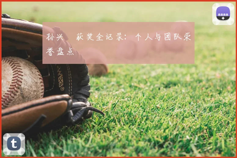 孙兴慜获奖全记录：个人与团队荣誉盘点