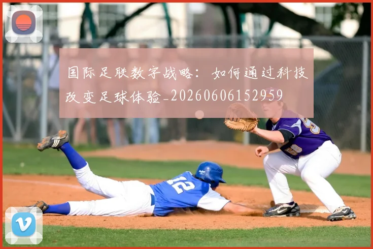 国际足联数字战略：如何通过科技改变足球体验_20260606152959