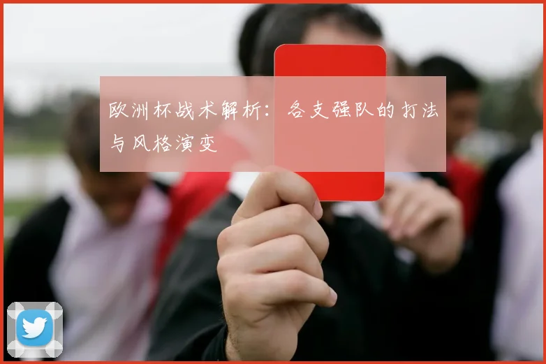欧洲杯战术解析：各支强队的打法与风格演变