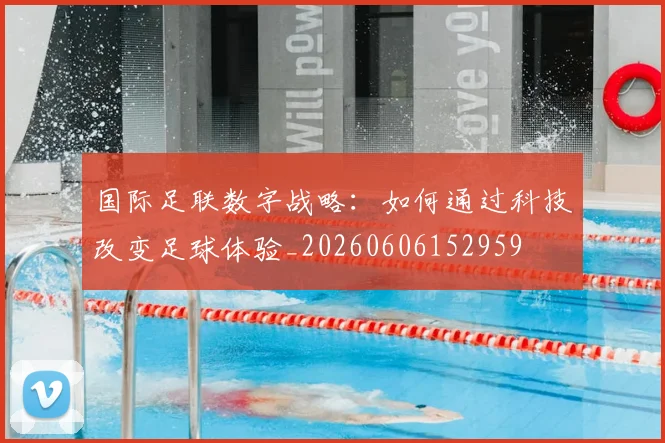 国际足联数字战略：如何通过科技改变足球体验_20260606152959
